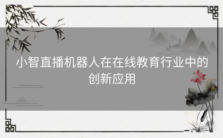 小智直播机器人在在线教育行业中的创新应用