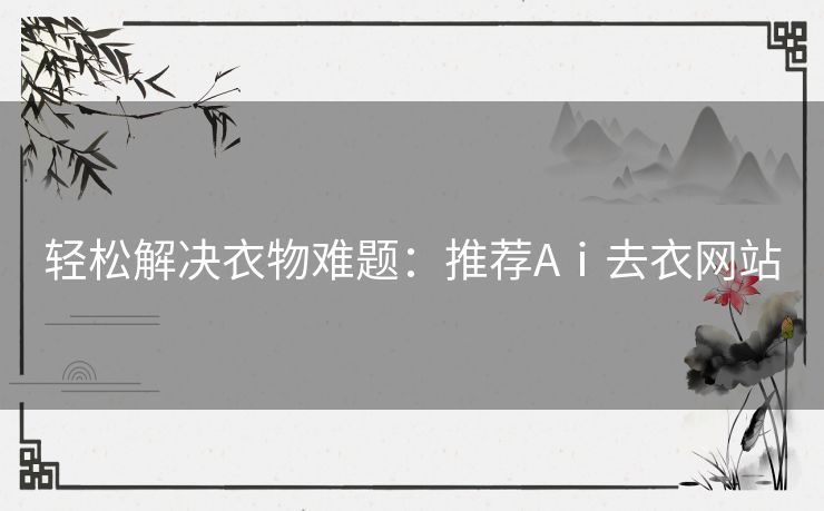 轻松解决衣物难题：推荐Aⅰ去衣网站