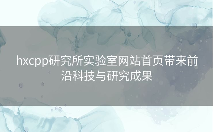 hxcpp研究所实验室网站首页带来前沿科技与研究成果