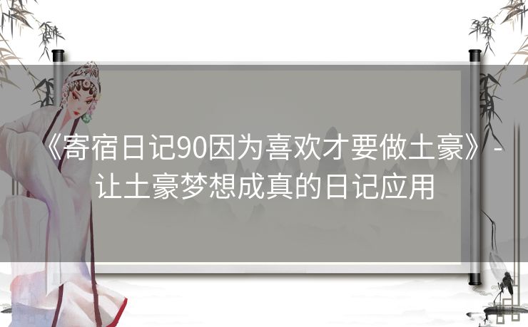 《寄宿日记90因为喜欢才要做土豪》- 让土豪梦想成真的日记应用