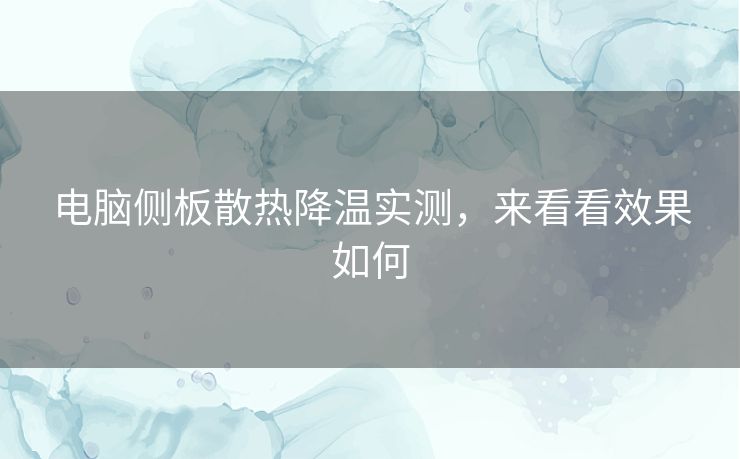 电脑侧板散热降温实测，来看看效果如何