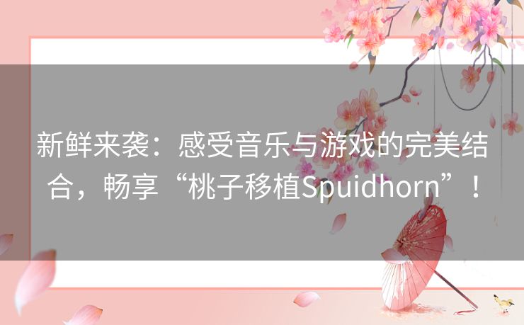 新鲜来袭：感受音乐与游戏的完美结合，畅享“桃子移植Spuidhorn”！