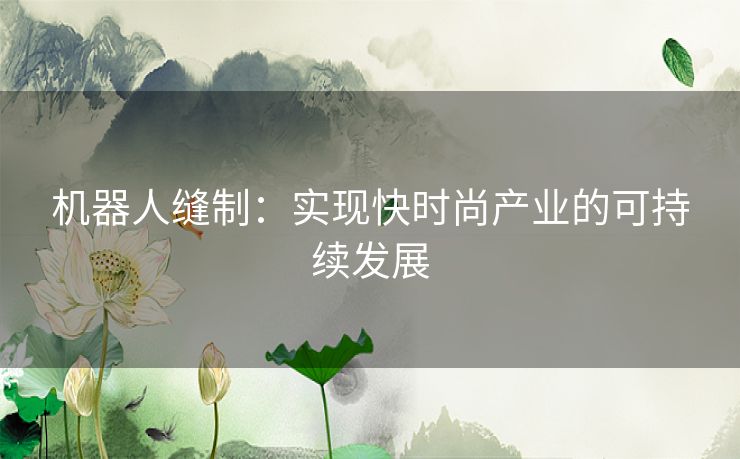 机器人缝制：实现快时尚产业的可持续发展