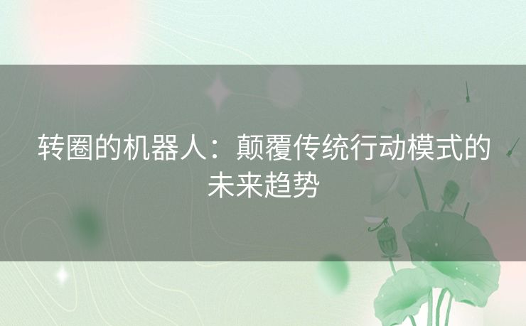 转圈的机器人：颠覆传统行动模式的未来趋势