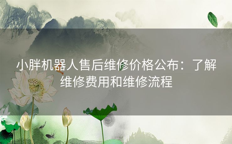 小胖机器人售后维修价格公布：了解维修费用和维修流程