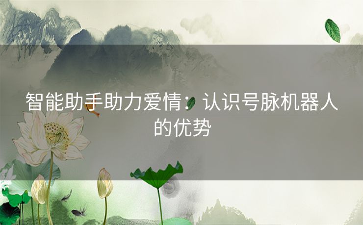 智能助手助力爱情：认识号脉机器人的优势