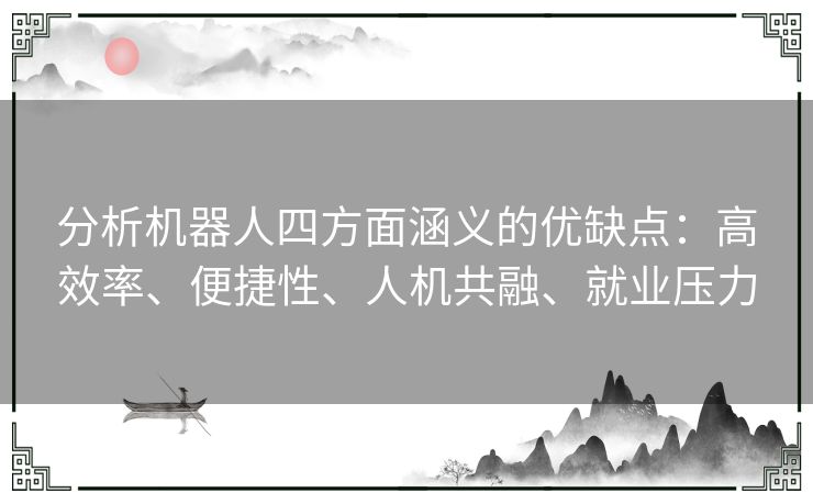 分析机器人四方面涵义的优缺点：高效率、便捷性、人机共融、就业压力