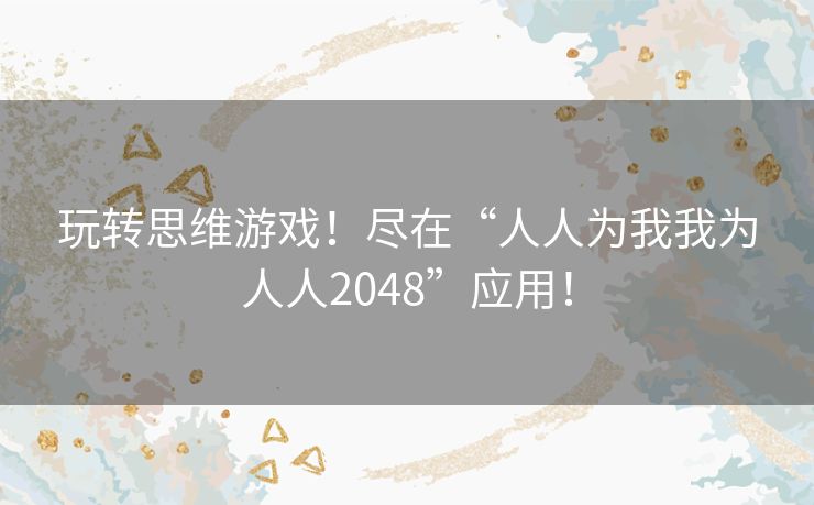 玩转思维游戏！尽在“人人为我我为人人2048”应用！