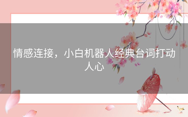 情感连接，小白机器人经典台词打动人心