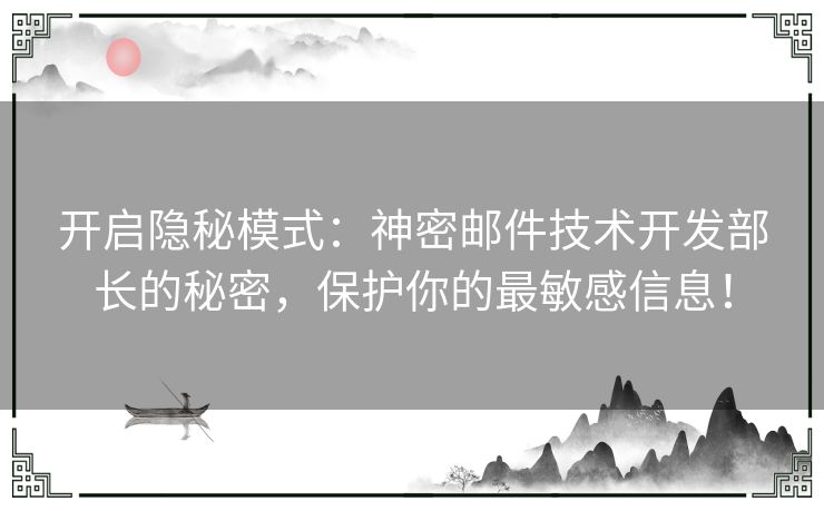 开启隐秘模式：神密邮件技术开发部长的秘密，保护你的最敏感信息！