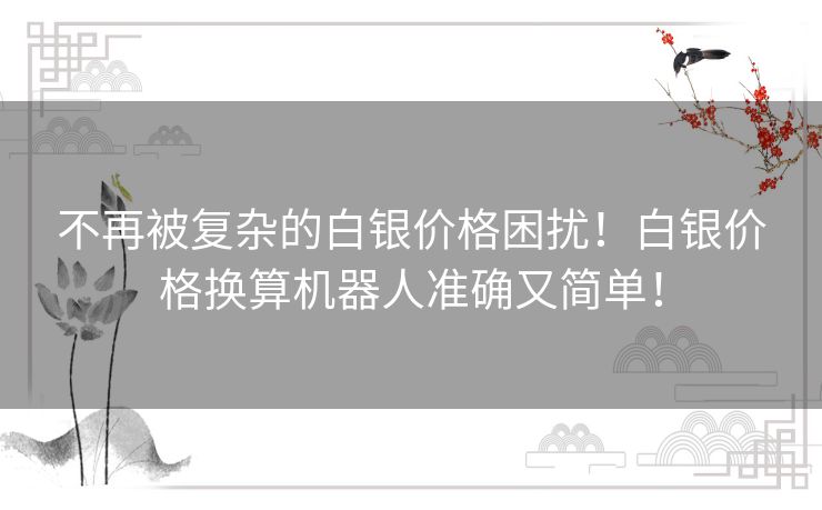 不再被复杂的白银价格困扰！白银价格换算机器人准确又简单！