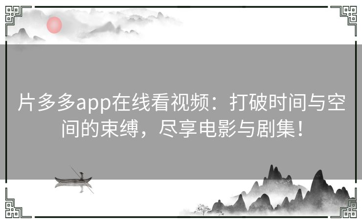 片多多app在线看视频：打破时间与空间的束缚，尽享电影与剧集！