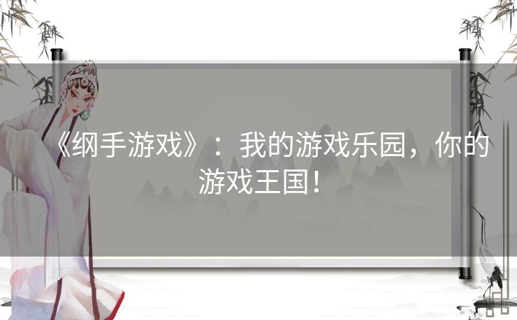 《纲手游戏》：我的游戏乐园，你的游戏王国！