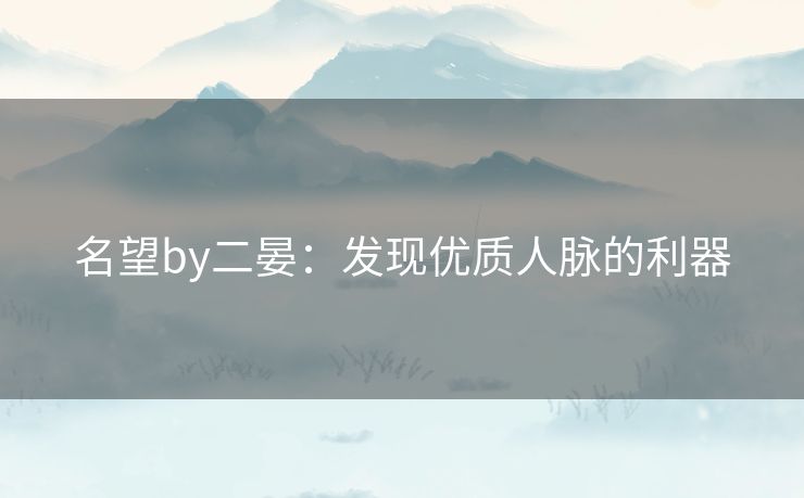 名望by二晏：发现优质人脉的利器