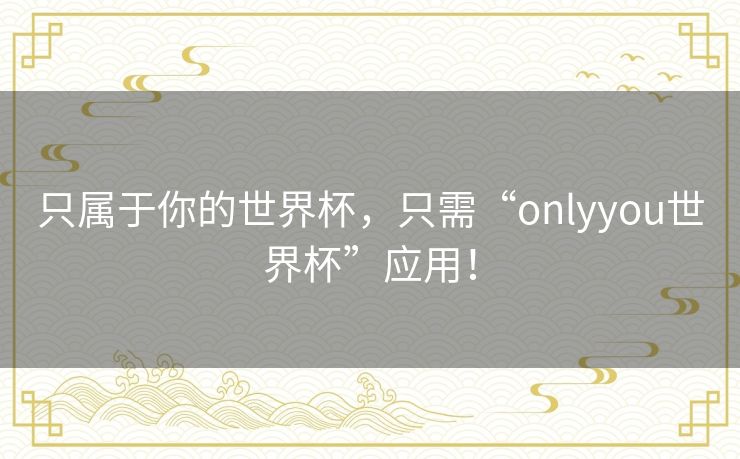 只属于你的世界杯，只需“onlyyou世界杯”应用！