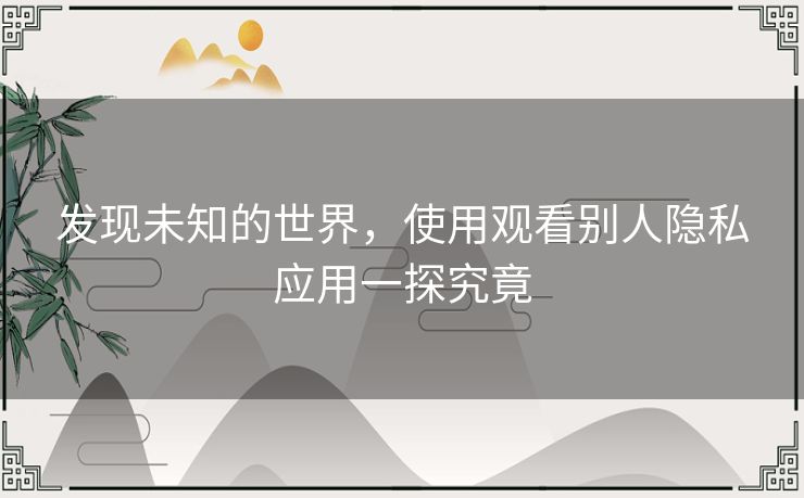 发现未知的世界，使用观看别人隐私应用一探究竟