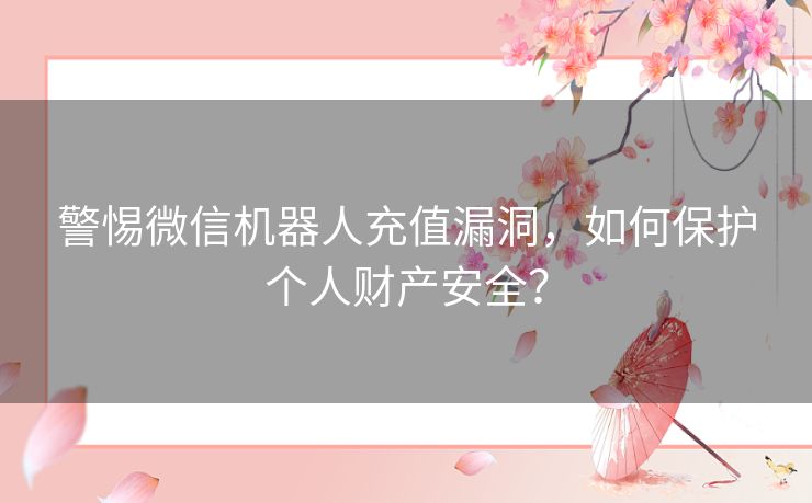 警惕微信机器人充值漏洞，如何保护个人财产安全？