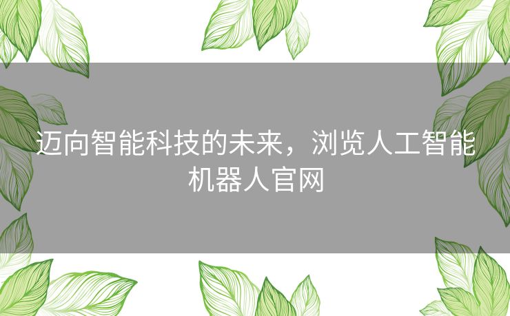 迈向智能科技的未来，浏览人工智能机器人官网