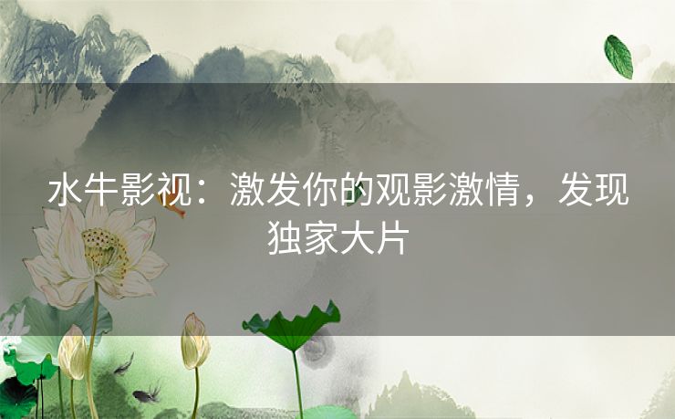 水牛影视：激发你的观影激情，发现独家大片