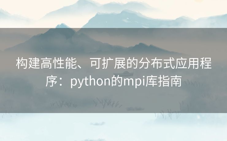 构建高性能、可扩展的分布式应用程序：python的mpi库指南