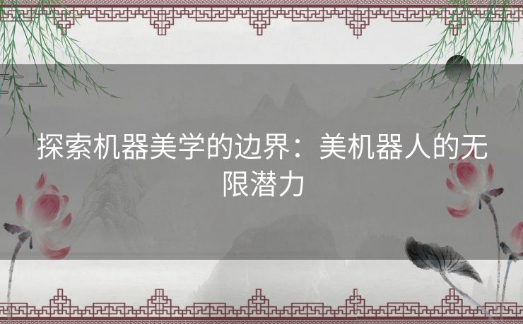 探索机器美学的边界：美机器人的无限潜力