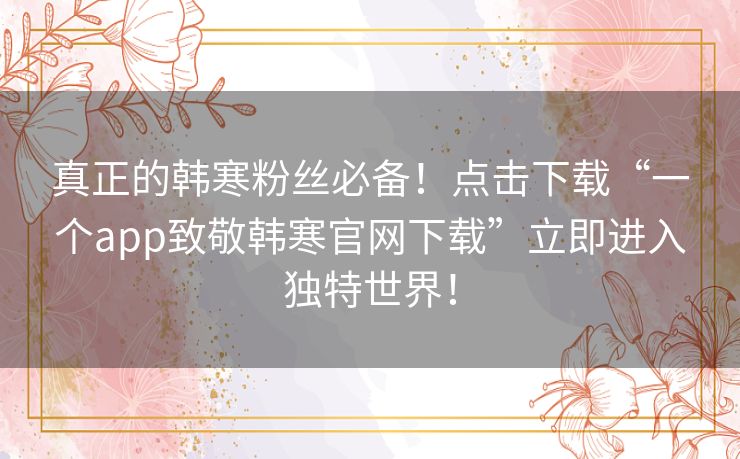 真正的韩寒粉丝必备！点击下载“一个app致敬韩寒官网下载”立即进入独特世界！