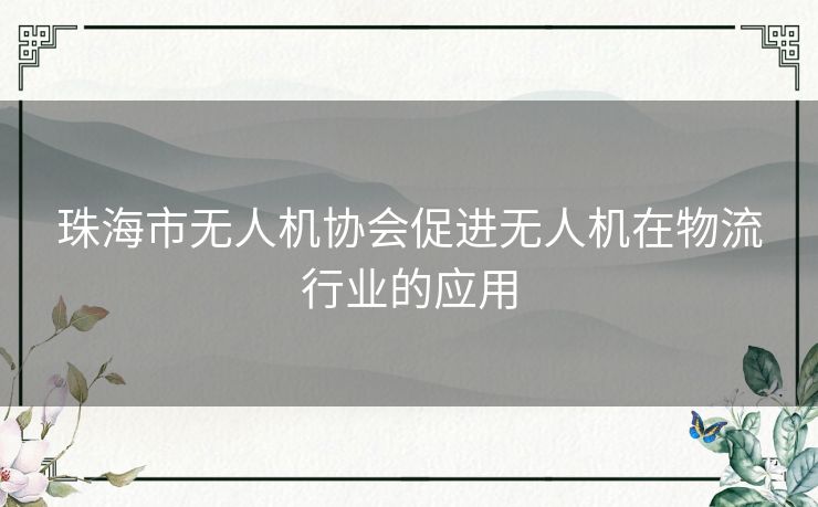 珠海市无人机协会促进无人机在物流行业的应用