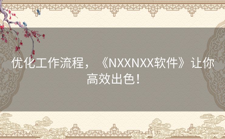 优化工作流程，《NXXNXX软件》让你高效出色！