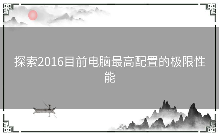 探索2016目前电脑最高配置的极限性能