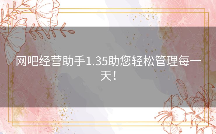 网吧经营助手1.35助您轻松管理每一天！