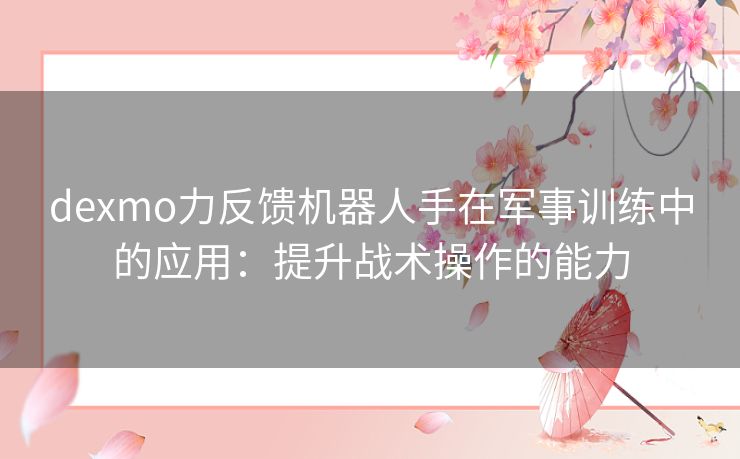 dexmo力反馈机器人手在军事训练中的应用：提升战术操作的能力