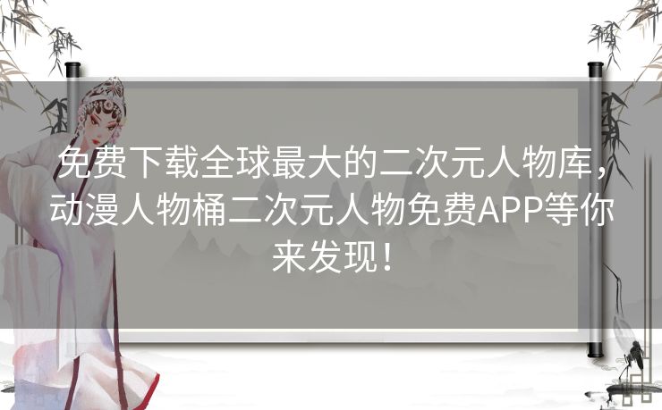 免费下载全球最大的二次元人物库，动漫人物桶二次元人物免费APP等你来发现！