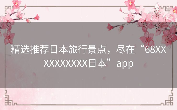 精选推荐日本旅行景点，尽在“68XXXXXXXXXX日本”app