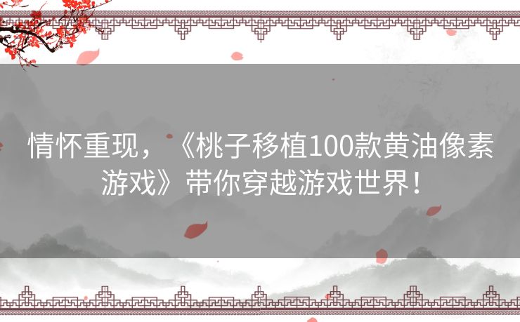 情怀重现，《桃子移植100款黄油像素游戏》带你穿越游戏世界！