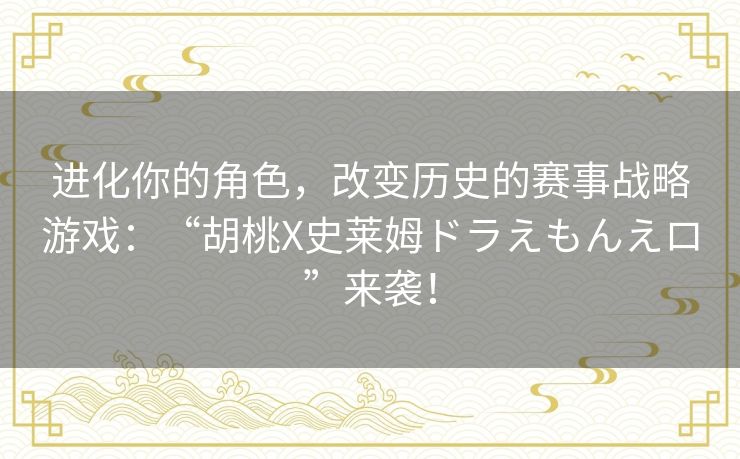 进化你的角色，改变历史的赛事战略游戏：“胡桃X史莱姆ドラえもんえロ”来袭！