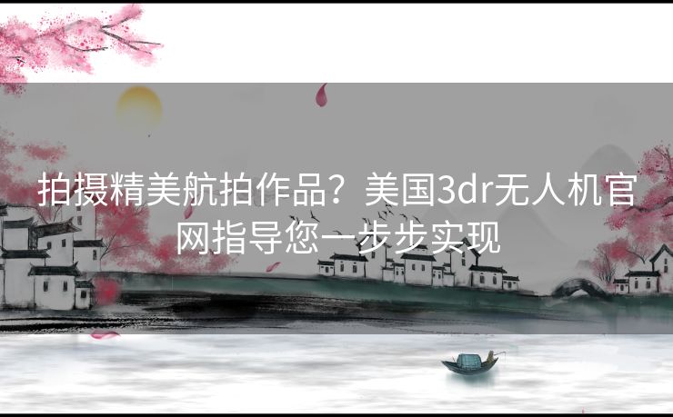 拍摄精美航拍作品？美国3dr无人机官网指导您一步步实现