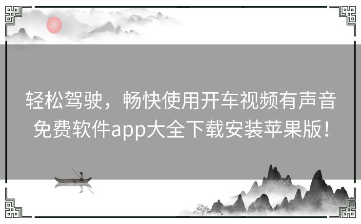 轻松驾驶，畅快使用开车视频有声音免费软件app大全下载安装苹果版！