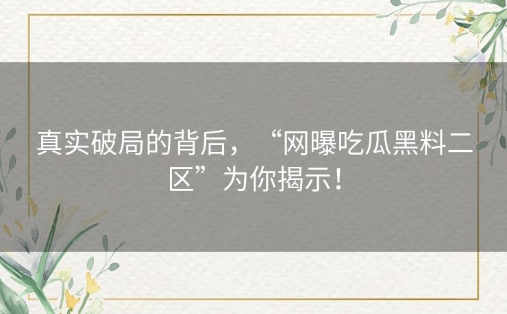 真实破局的背后，“网曝吃瓜黑料二区”为你揭示！