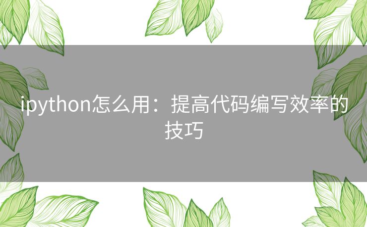 ipython怎么用：提高代码编写效率的技巧