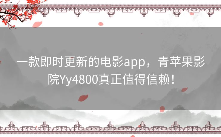 一款即时更新的电影app，青苹果影院Yy4800真正值得信赖！