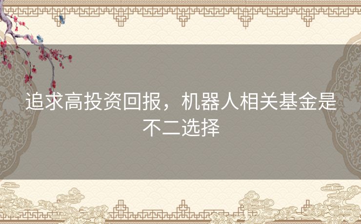 追求高投资回报，机器人相关基金是不二选择