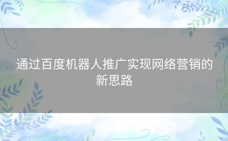 通过百度机器人推广实现网络营销的新思路