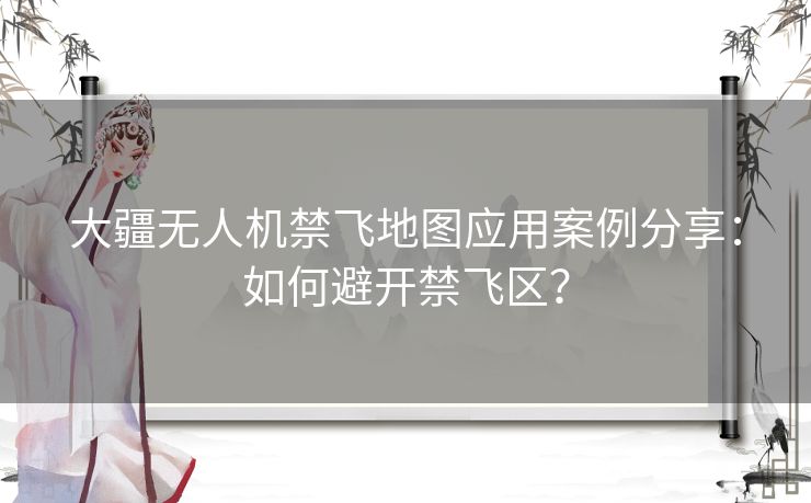 大疆无人机禁飞地图应用案例分享：如何避开禁飞区？