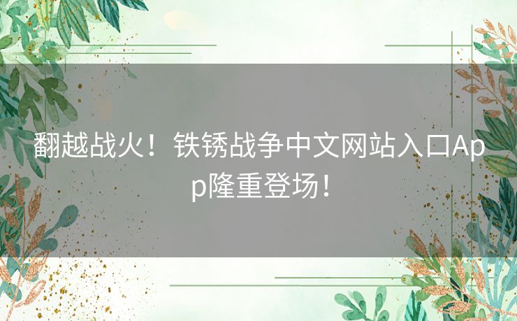 翻越战火！铁锈战争中文网站入口App隆重登场！