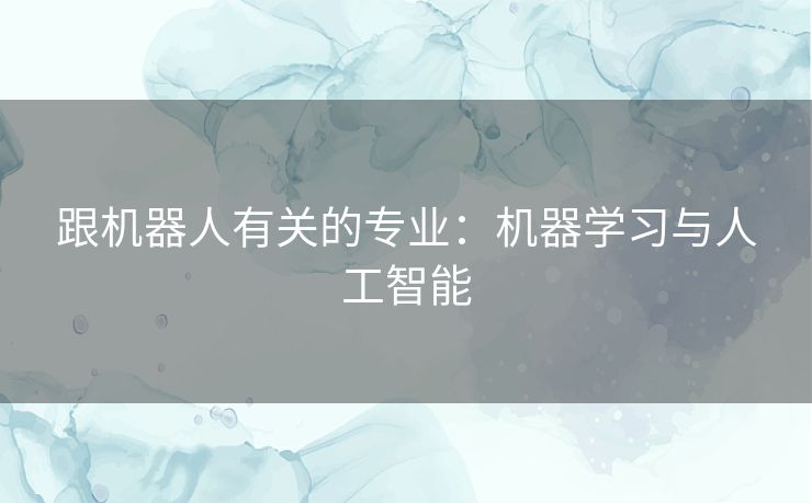 跟机器人有关的专业：机器学习与人工智能