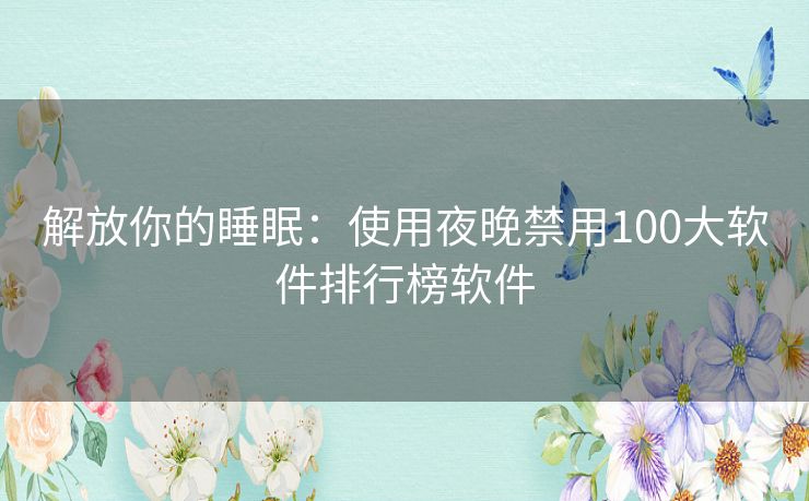 解放你的睡眠：使用夜晚禁用100大软件排行榜软件