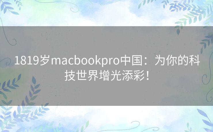 1819岁macbookpro中国：为你的科技世界增光添彩！