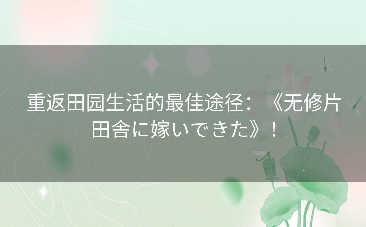 重返田园生活的最佳途径：《无修片田舎に嫁いできた》！