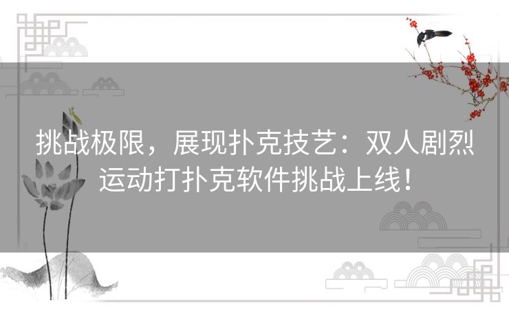 挑战极限，展现扑克技艺：双人剧烈运动打扑克软件挑战上线！