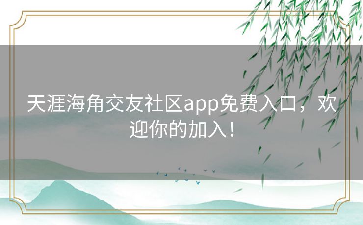 天涯海角交友社区app免费入口，欢迎你的加入！